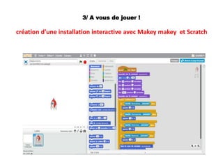 3/ A vous de jouer !
création d’une installation interactive avec Makey makey et Scratch
 