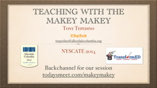 TEACHING WITH THE 
MAKEY MAKEY 
Tony Tepedino 
@TepTech 
ttepedino@allendalecolumbia.org 
NYSCATE 2014 
Backchannel for our session 
todaysmeet.com/makeymakey 
 