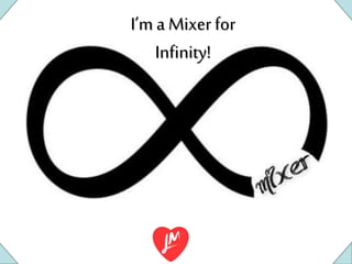 I’m a Mixer for
Infinity!
 