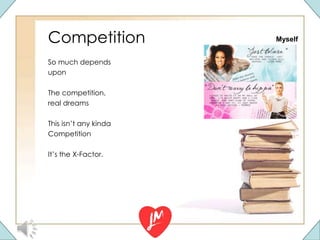 Competition
So much depends
upon
The competition,
real dreams
This isn’t any kinda
Competition
It’s the X-Factor.
Myself
 