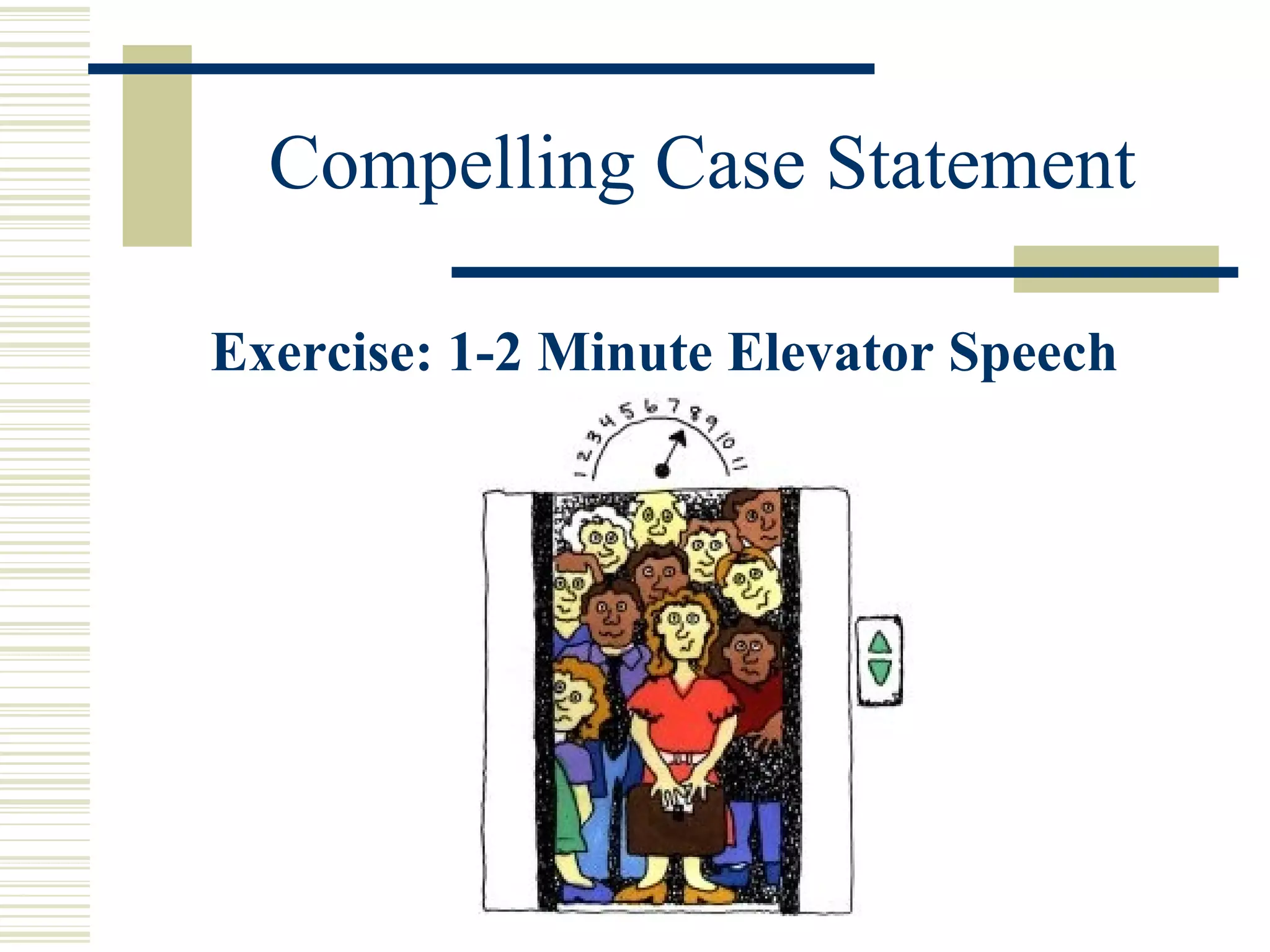 Compelling Case Statement 
Exercise: 1-2 Minute Elevator Speech 
 