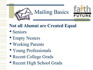Mailing Basics 
Not all Alumni are Created Equal 
Seniors 
Empty Nesters 
Working Parents 
Young Professionals 
Recent College Grads 
Recent High School Grads 
 