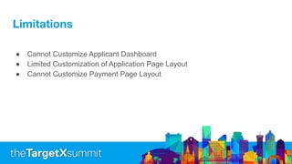 Limitations
● Cannot Customize Applicant Dashboard
● Limited Customization of Application Page Layout
● Cannot Customize Payment Page Layout
 