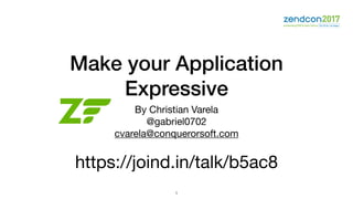 Make your Application
Expressive
By Christian Varela

@gabriel0702

cvarela@conquerorsoft.com

https://joind.in/talk/b5ac8
1
 