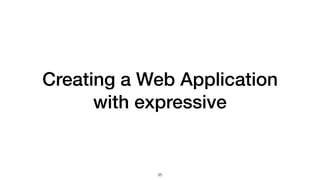 Creating a Web Application
with expressive
35
 