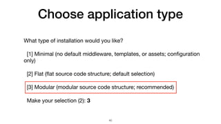 Choose application type
What type of installation would you like?

[1] Minimal (no default middleware, templates, or assets; conﬁguration
only)

[2] Flat (ﬂat source code structure; default selection)

[3] Modular (modular source code structure; recommended)

Make your selection (2): 3
40
 