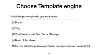 Choose Template engine
Which template engine do you want to use?

[1] Plates

[2] Twig

[3] Zend View installs Zend ServiceManager

[n] None of the above

Make your selection or type a composer package name and version (n):1
43
 