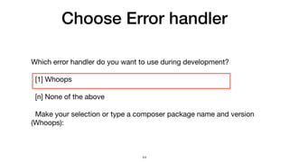 Choose Error handler
Which error handler do you want to use during development?

[1] Whoops

[n] None of the above

Make your selection or type a composer package name and version
(Whoops):
44
 