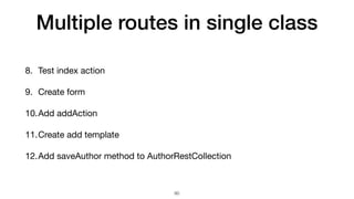 Multiple routes in single class
8. Test index action

9. Create form

10.Add addAction

11.Create add template

12.Add saveAuthor method to AuthorRestCollection
60
 