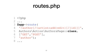 routes.php
1 <?php
2 ...
3 $app->route(
4 '/author[/{action:add|edit}[/{id}]]',
5 AuthorsActionAuthorsPage::class,
6 ['GET','POST'],
7 'author');
8 ...
61
 