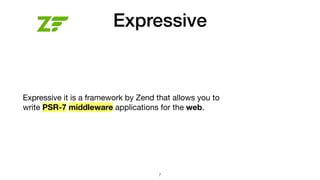 Expressive
Expressive it is a framework by Zend that allows you to
write PSR-7 middleware applications for the web.
7
 