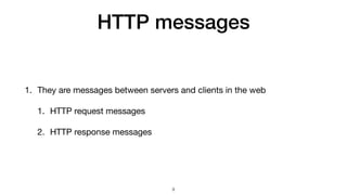HTTP messages
1. They are messages between servers and clients in the web

1. HTTP request messages

2. HTTP response messages
9
 
