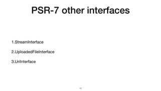 PSR-7 other interfaces
1.StreamInterface

2.UploadedFileInterface

3.UriInterface
15
 