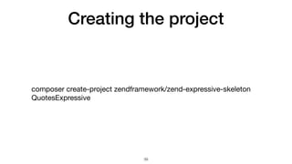 Creating the project
composer create-project zendframework/zend-expressive-skeleton
QuotesExpressive
39
 