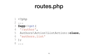 routes.php
1 <?php
2 ...
3 $app->get(
4 '/author',
5 AuthorsActionListAction::class,
6 'authors.list'
7 );
8 ...
49
 