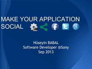 MAKE YOUR APPLICATION
SOCIAL
Hüseyin BABAL
Software Developer @Sony
Sep 2013

 