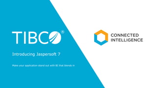 Make your application stand out with BI that blends in
Introducing Jaspersoft 7
 