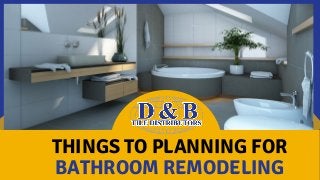 THINGS TO PLANNING FOR
BATHROOM REMODELING
 