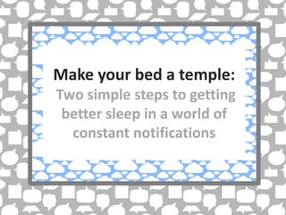 Make your bed a
      temple:
 A few steps to getting
better sleep in a world of
 constant notifications
 