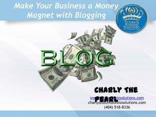 Make Your Business a Money
Magnet with Blogging
www.ultimatebizsolutions.com
charly@ultimatebizsolutions.com
(404) 518-8336
Charly The
Pearl
1
 