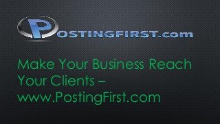 Make Your Business Reach
Your Clients –
www.PostingFirst.com
 