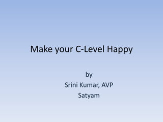 Make your C-Level Happy by Srini Kumar, AVP Satyam  