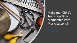 Make Your Child’s
Transition Time
Memorable With
Music Lessons!
Fun With Music
 