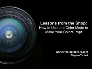 1 Lessons from the Shop: How to Use Lab Color Mode to Make Your Colors Pop! WeArePhotographers.com Stephen Terlizzi 1 