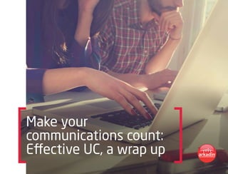 Make your
communications count:
Effective UC, a wrap up
 