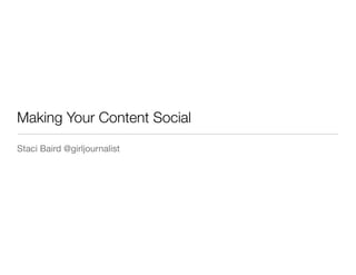 Making Your Content Social
Staci Baird @girljournalist

 