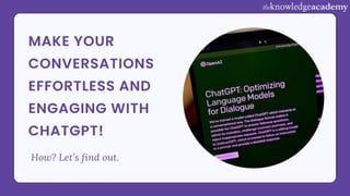 MAKE YOUR
CONVERSATIONS
EFFORTLESS AND
ENGAGING WITH
CHATGPT!
How? Let’s find out.
 