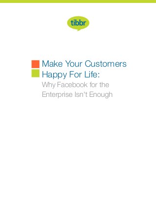 Make Your Customers
Happy For Life:
Why Facebook for the
Enterprise Isn't Enough
 