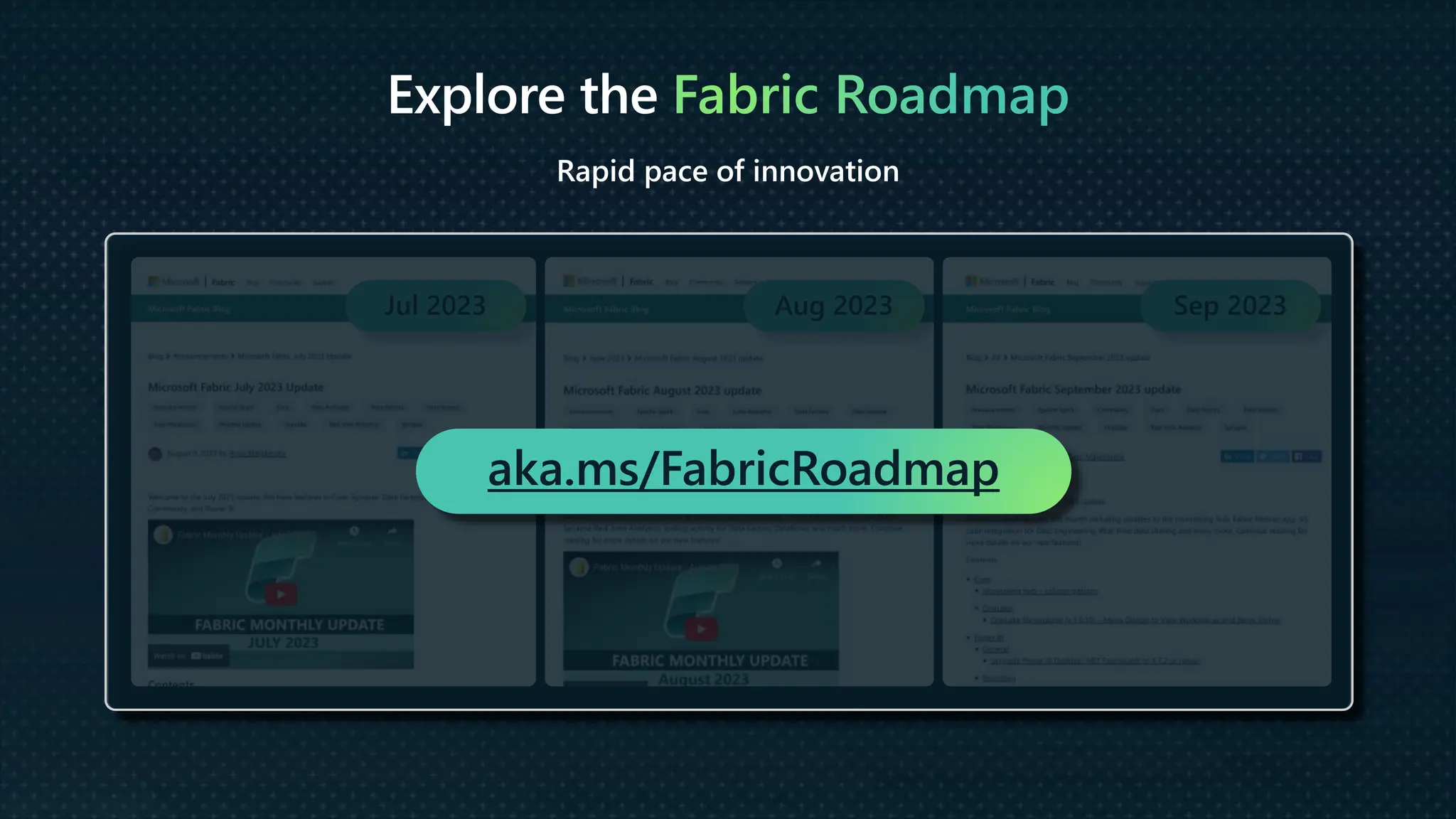 Explore the Fabric Roadmap
Rapid pace of innovation
Jul 2023 Aug 2023 Sep 2023
aka.ms/FabricRoadmap
 