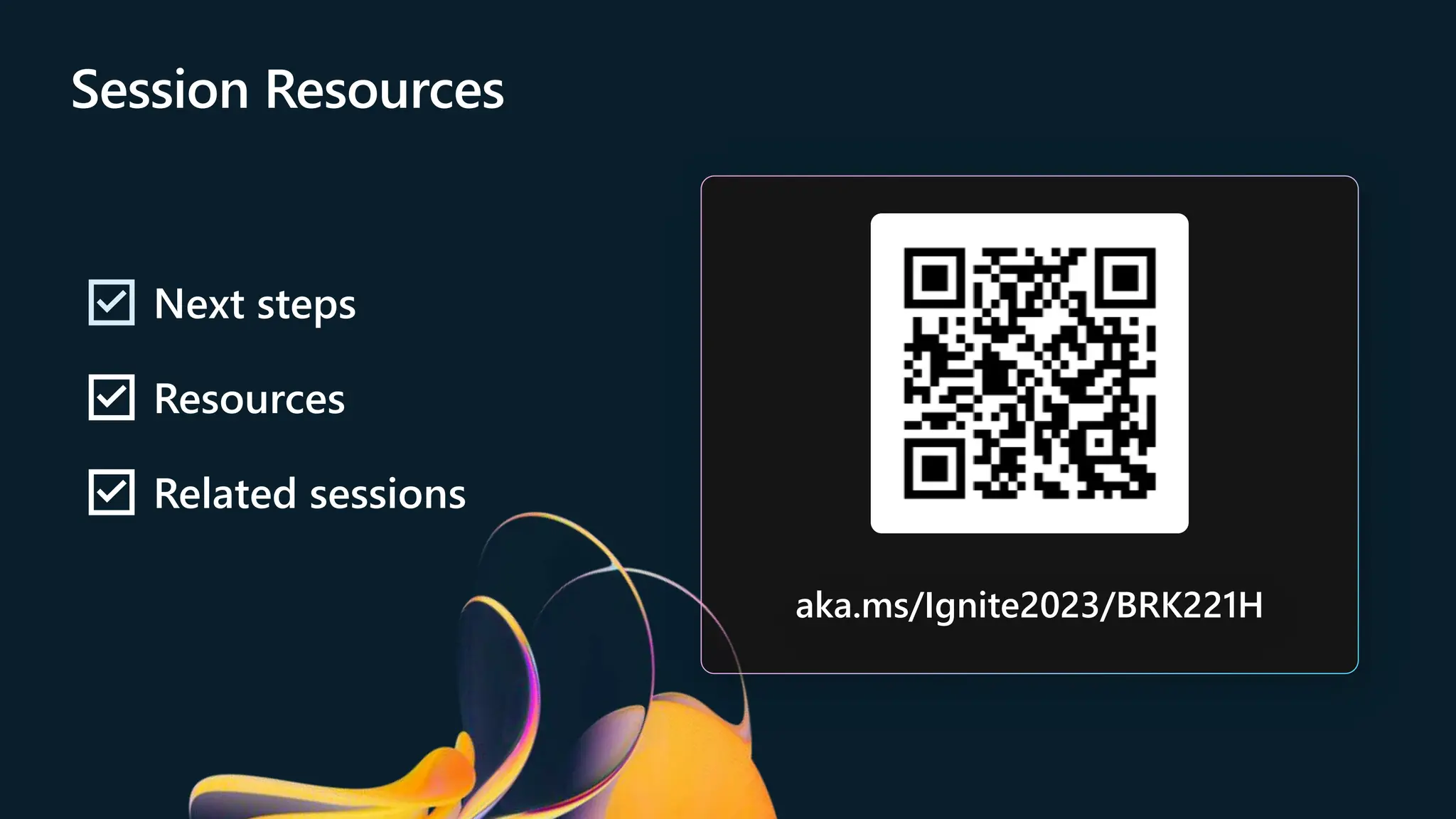 Session Resources
Next steps
Resources
Related sessions
aka.ms/Ignite2023/BRK221H
 