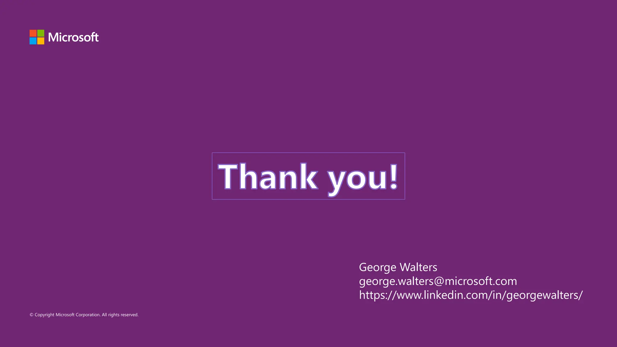 © Copyright Microsoft Corporation. All rights reserved.
George Walters
george.walters@microsoft.com
https://www.linkedin.com/in/georgewalters/
Thank you!
 