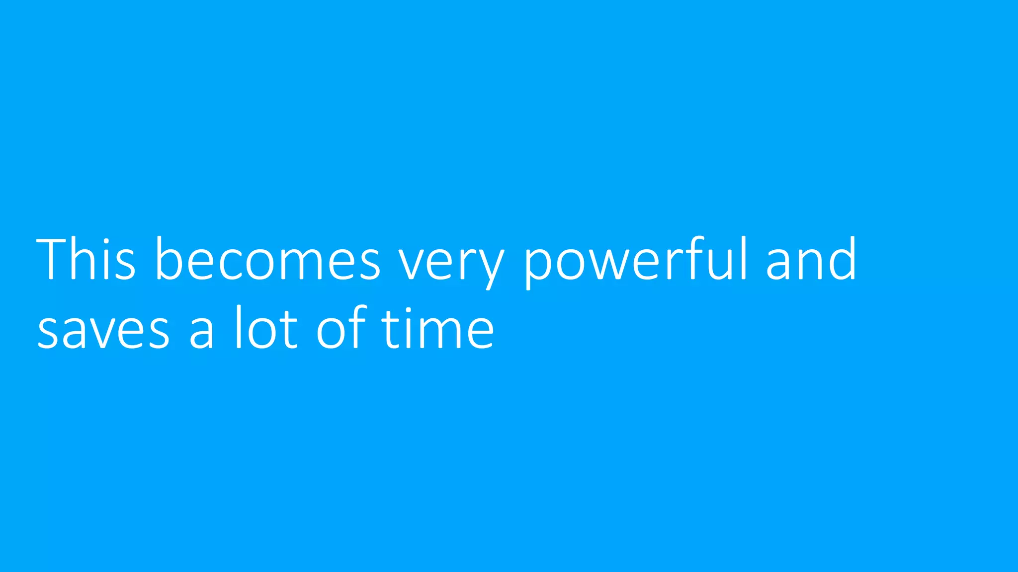 This becomes very powerful and
saves a lot of time