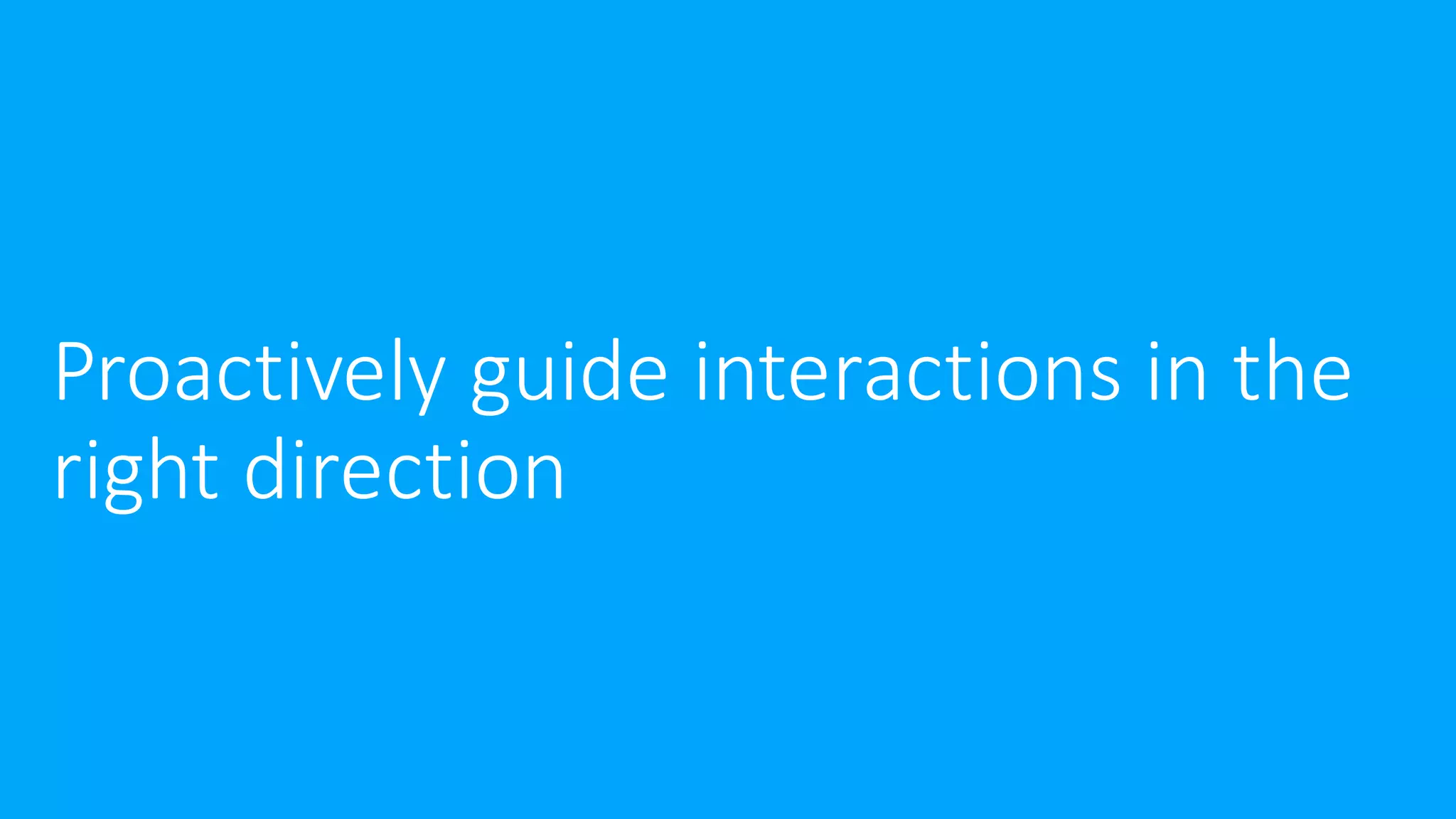 Proactively guide interactions in the
right direction