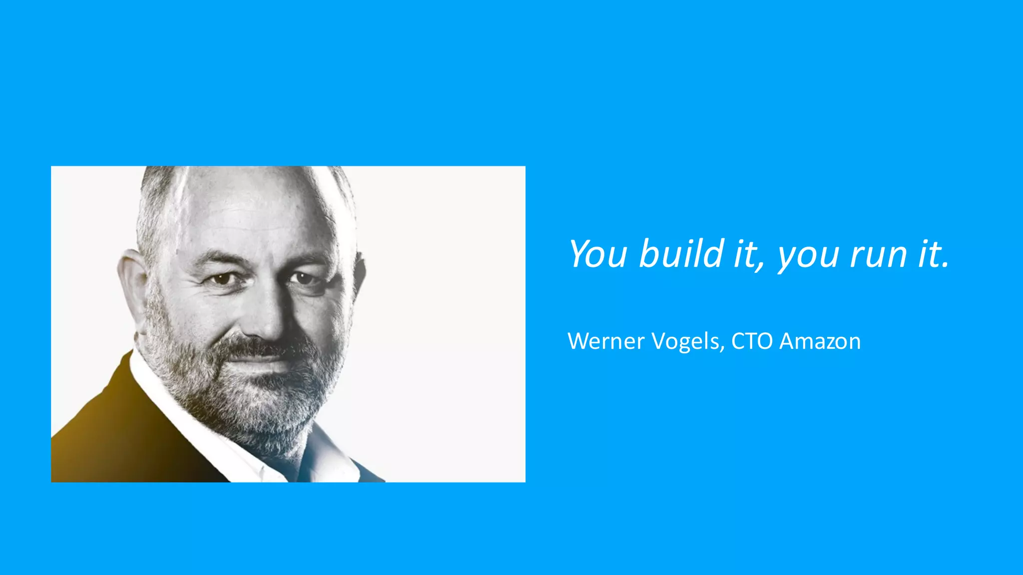 You build it, you run it.
Werner Vogels, CTO Amazon