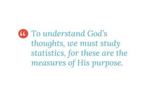 “ To understand God’s
thoughts, we must study
statistics, for these are the
measures of His purpose.
 