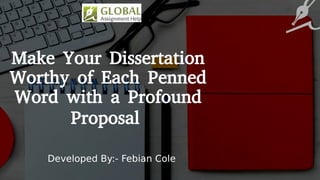 Make Your Dissertation
Worthy of Each Penned
Word with a Profound
Proposal
Developed By:- Febian Cole
 