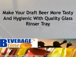 Make Your Draft Beer More Tasty
And Hygienic With Quality Glass
Rinser Tray
 