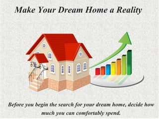 Add subtitle of presentation
and main author name
Make Your Dream Home a Reality
Before you begin the search for your dream home, decide how
much you can comfortably spend.
 