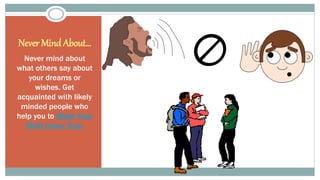 Never Mind About… 
Never mind about 
what others say about 
your dreams or 
wishes. Get 
acquainted with likely 
minded people who 
help you to Make Your 
Wish Come True. 
 