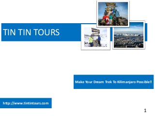 TIN TIN TOURS
1
http://www.tintintours.com
Make Your Dream Trek To Kilimanjaro Possible!!
 