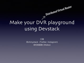 Make your DVR playground
using Devstack
江骏
@ohmystack (Twitter, Instagram)
@任我骏驰 (Weibo)
Distributed Virtual Router
 