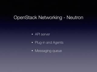 OpenStack Networking - Neutron
• API server
• Plug-in and Agents
• Messaging queue
 