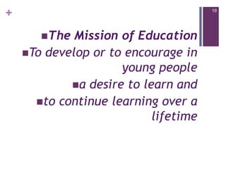 19The Mission of EducationTo develop or to encourage in young peoplea desire to learn and to continue learning over a lifetime