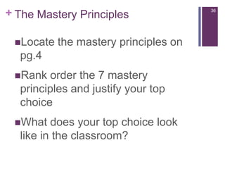 36The Mastery PrinciplesLocate the mastery principles on pg.4Rank order the 7 mastery principles and justify your top choiceWhat does your top choice look  like in the classroom?