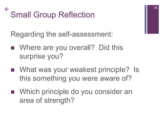 Small Group Reflection39Regarding the self-assessment:Where are you overall?  Did this surprise you?What was your weakest principle?  Is this something you were aware of?Which principle do you consider an area of strength?
