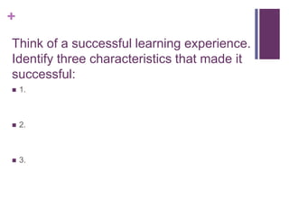 Think of a successful learning experience. Identify three characteristics that made it successful:1.2.3.